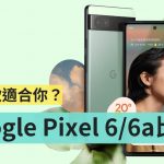 Google Pixel 6 和 Pixel 6a 怎麽选?价差只有 2,000 元该挑谁?主要可以先看这三点需求