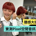 实测 Google Pixel 空间音讯功能!比起听音乐 追剧反而更有感?